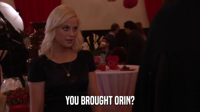 YOU BROUGHT ORIN?  