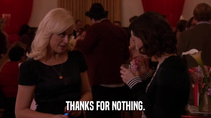 THANKS FOR NOTHING.  