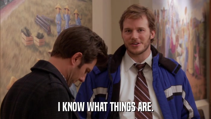 I KNOW WHAT THINGS ARE.  