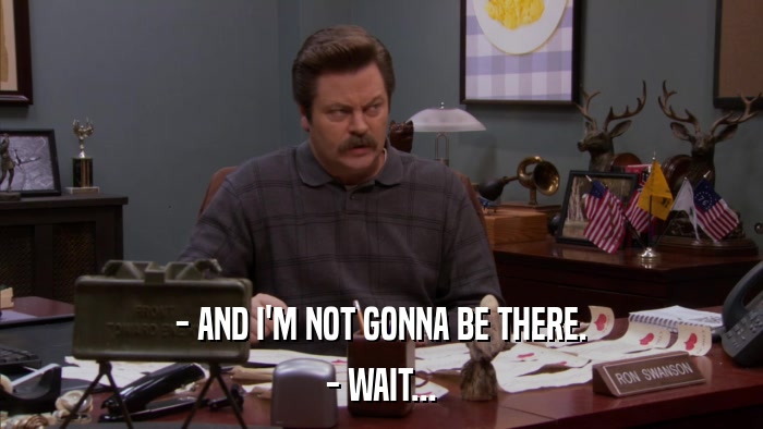 - AND I'M NOT GONNA BE THERE. - WAIT... 