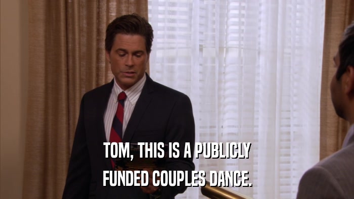 TOM, THIS IS A PUBLICLY FUNDED COUPLES DANCE. 