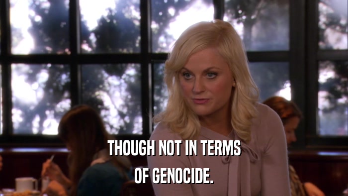 THOUGH NOT IN TERMS OF GENOCIDE. 