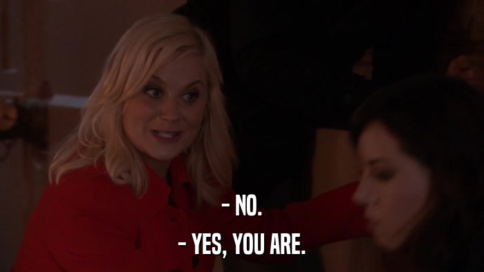 - NO. - YES, YOU ARE. 