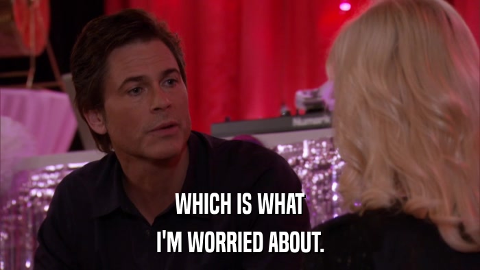 WHICH IS WHAT I'M WORRIED ABOUT. 