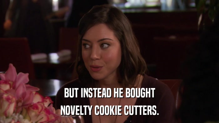 BUT INSTEAD HE BOUGHT NOVELTY COOKIE CUTTERS. 