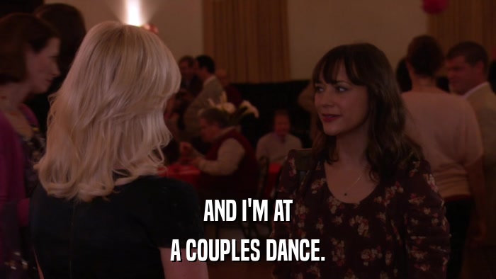 AND I'M AT A COUPLES DANCE. 