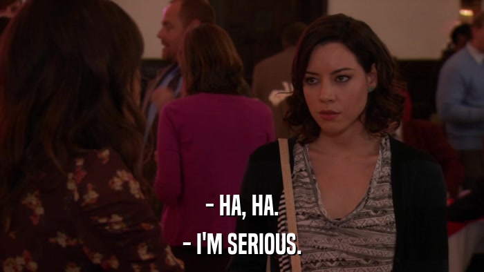 - HA, HA. - I'M SERIOUS. 