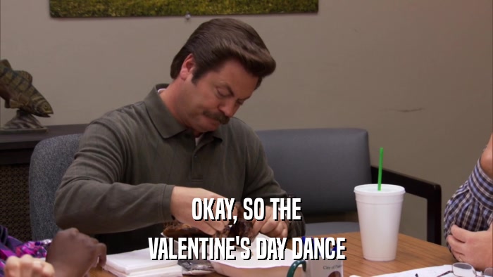 OKAY, SO THE VALENTINE'S DAY DANCE 