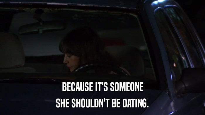 BECAUSE IT'S SOMEONE SHE SHOULDN'T BE DATING. 