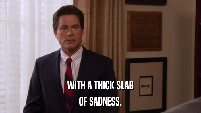 WITH A THICK SLAB OF SADNESS. 