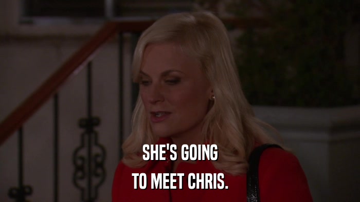 SHE'S GOING TO MEET CHRIS. 