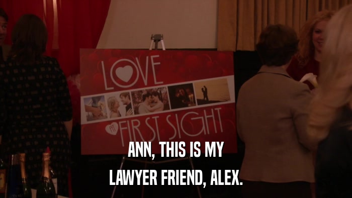 ANN, THIS IS MY LAWYER FRIEND, ALEX. 