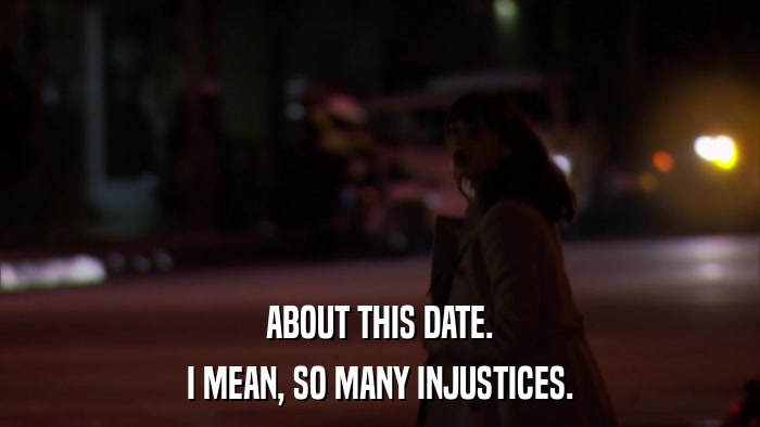 ABOUT THIS DATE. I MEAN, SO MANY INJUSTICES. 