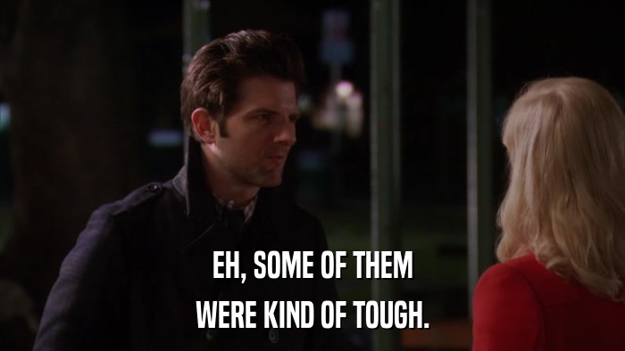 EH, SOME OF THEM WERE KIND OF TOUGH. 