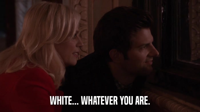 WHITE... WHATEVER YOU ARE.  
