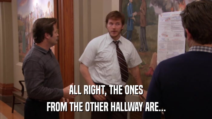 ALL RIGHT, THE ONES FROM THE OTHER HALLWAY ARE... 
