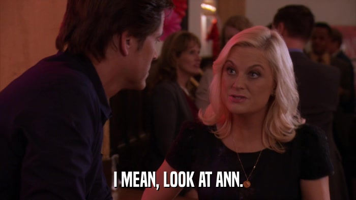 I MEAN, LOOK AT ANN.  