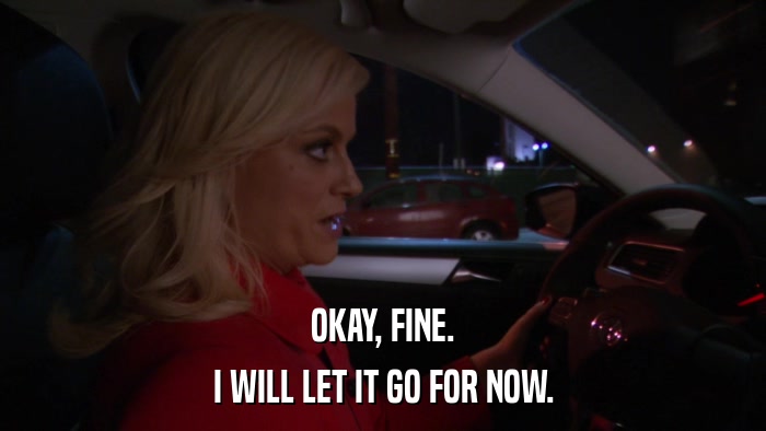 OKAY, FINE. I WILL LET IT GO FOR NOW. 