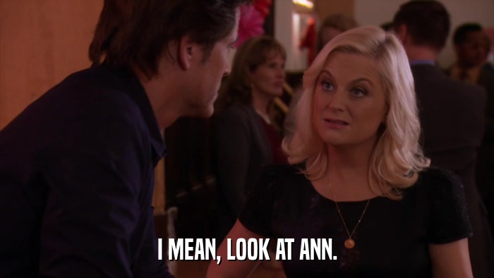 I MEAN, LOOK AT ANN.  