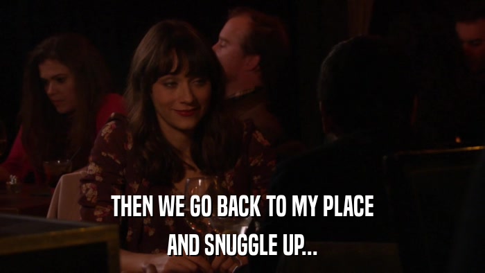 THEN WE GO BACK TO MY PLACE AND SNUGGLE UP... 