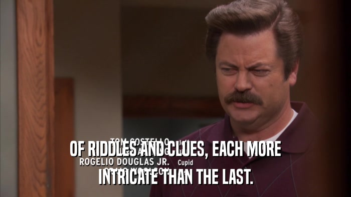 OF RIDDLES AND CLUES, EACH MORE INTRICATE THAN THE LAST. 