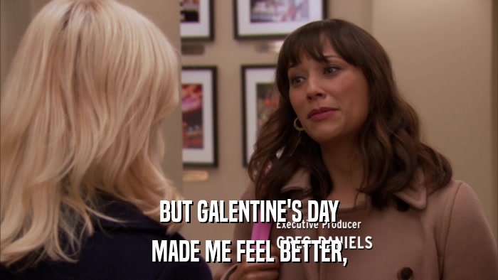 BUT GALENTINE'S DAY MADE ME FEEL BETTER, 