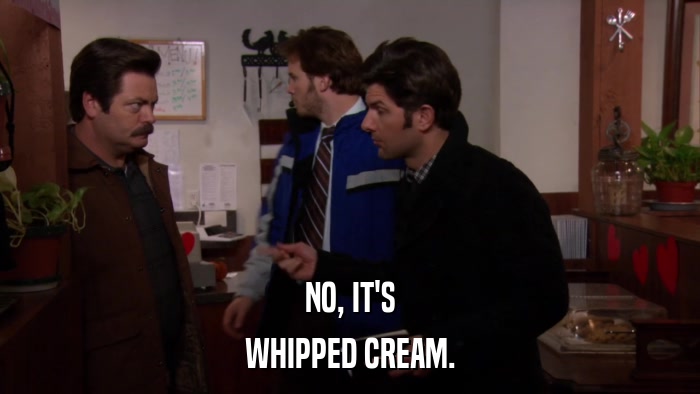 NO, IT'S WHIPPED CREAM. 
