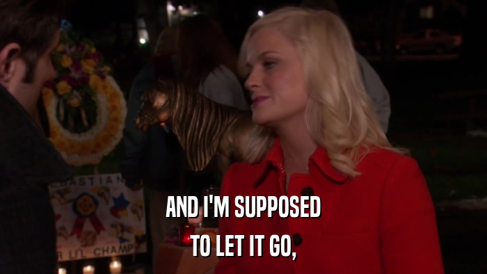 AND I'M SUPPOSED TO LET IT GO, 