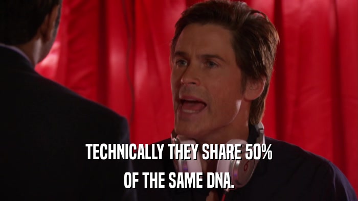 TECHNICALLY THEY SHARE 50% OF THE SAME DNA. 
