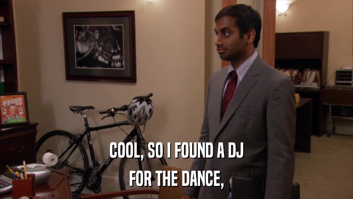 COOL, SO I FOUND A DJ FOR THE DANCE, 