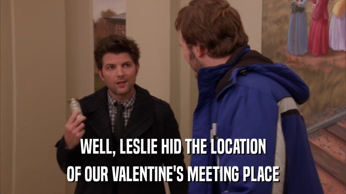 WELL, LESLIE HID THE LOCATION OF OUR VALENTINE'S MEETING PLACE 