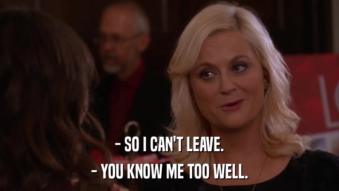 - SO I CAN'T LEAVE. - YOU KNOW ME TOO WELL. 