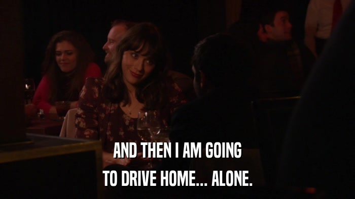 AND THEN I AM GOING TO DRIVE HOME... ALONE. 