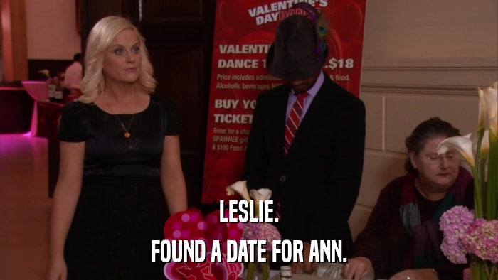 LESLIE. FOUND A DATE FOR ANN. 