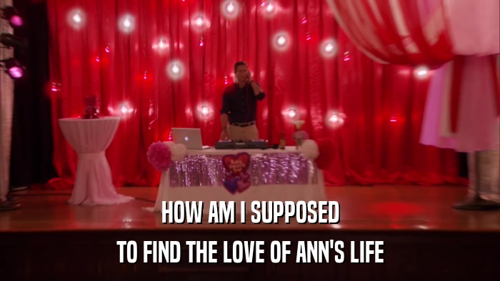 HOW AM I SUPPOSED TO FIND THE LOVE OF ANN'S LIFE 