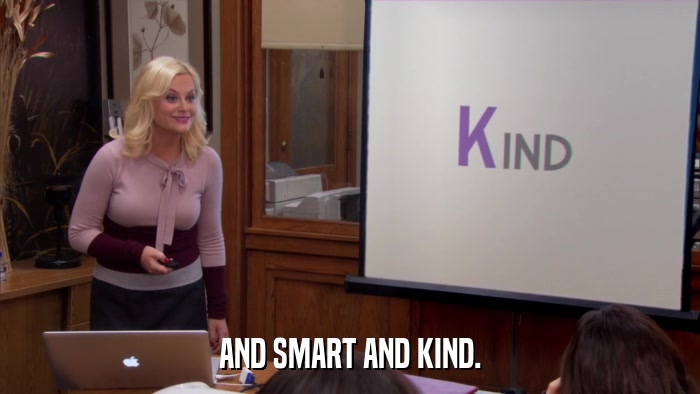 AND SMART AND KIND.  