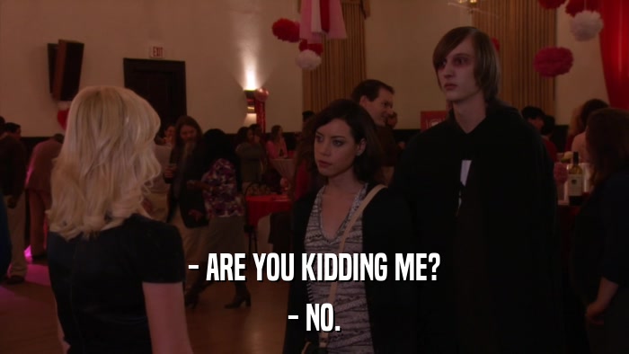 - ARE YOU KIDDING ME? - NO. 