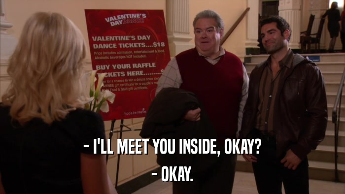 - I'LL MEET YOU INSIDE, OKAY? - OKAY. 