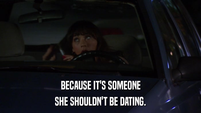 BECAUSE IT'S SOMEONE SHE SHOULDN'T BE DATING. 