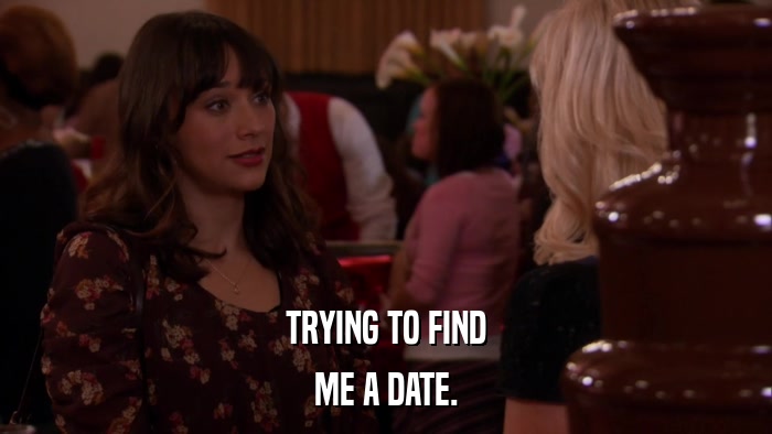 TRYING TO FIND ME A DATE. 