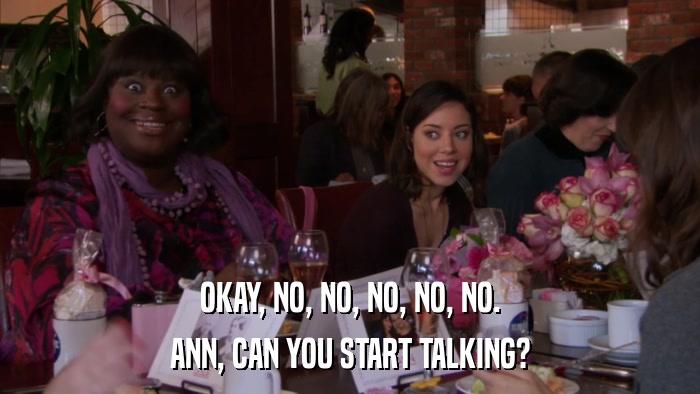 OKAY, NO, NO, NO, NO, NO. ANN, CAN YOU START TALKING? 