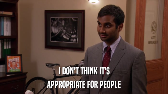 I DON'T THINK IT'S APPROPRIATE FOR PEOPLE 