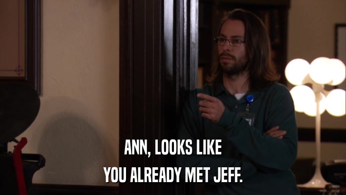 ANN, LOOKS LIKE YOU ALREADY MET JEFF. 