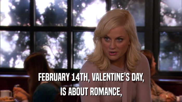 FEBRUARY 14TH, VALENTINE'S DAY, IS ABOUT ROMANCE, 