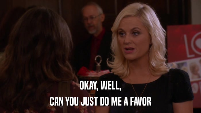 OKAY, WELL, CAN YOU JUST DO ME A FAVOR 