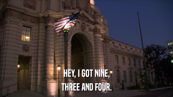 HEY, I GOT NINE, THREE AND FOUR. 