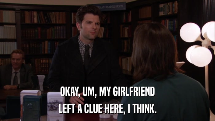 OKAY, UM, MY GIRLFRIEND LEFT A CLUE HERE, I THINK. 
