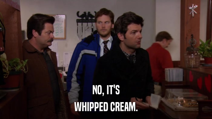 NO, IT'S WHIPPED CREAM. 