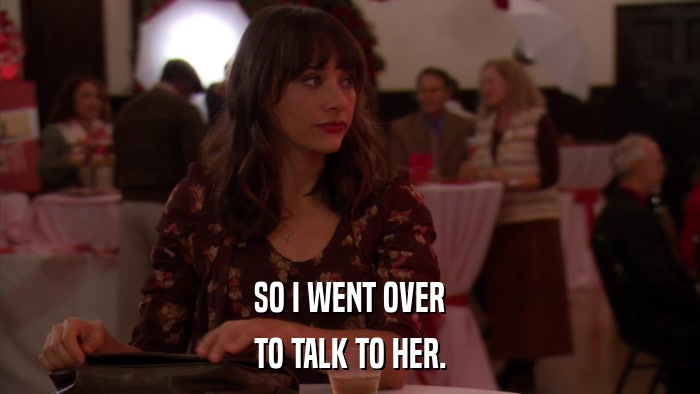 SO I WENT OVER TO TALK TO HER. 