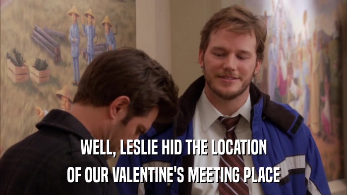 WELL, LESLIE HID THE LOCATION OF OUR VALENTINE'S MEETING PLACE 
